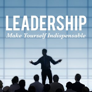 leadership make yourself indispensable